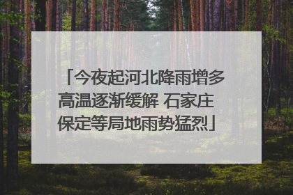 今夜起河北降雨增多高温逐渐缓解 石家庄保定等局地雨势猛烈