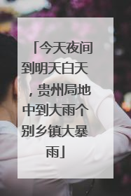 今天夜间到明天白天，贵州局地中到大雨个别乡镇大暴雨