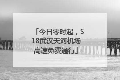 今日零时起，S18武汉天河机场高速免费通行