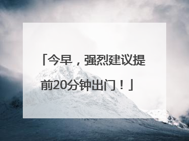今早，强烈建议提前20分钟出门！