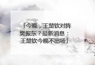 今晚，王楚钦对阵樊振东？最新消息：王楚钦今晚不出场