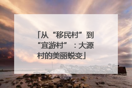 从“移民村”到“宜游村”：大源村的美丽蜕变