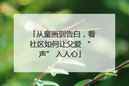 从童画到告白，看社区如何让父爱 “声” 入人心