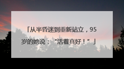 从半昏迷到重新站立，95岁的她说：“活着真好！”