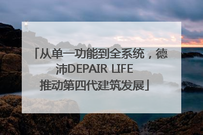 从单一功能到全系统，德沛DEPAIR LIFE推动第四代建筑发展