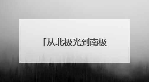 从北极光到南极雪，他们把实验室搬到世界尽头