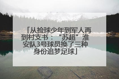 从捡球少年到军人再到村支书：“苏超”淮安队3号球员换了三种身份追梦足球
