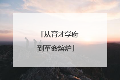 从育才学府到革命熔炉