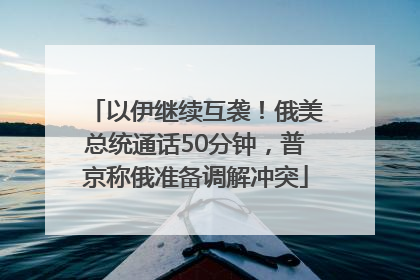 以伊继续互袭！俄美总统通话50分钟，普京称俄准备调解冲突