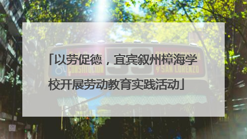 以劳促德，宜宾叙州樟海学校开展劳动教育实践活动