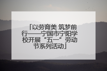 以劳育美 筑梦前行——宁国市宁阳学校开展“五一”劳动节系列活动