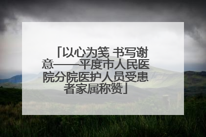 以心为笺 书写谢意——平度市人民医院分院医护人员受患者家属称赞