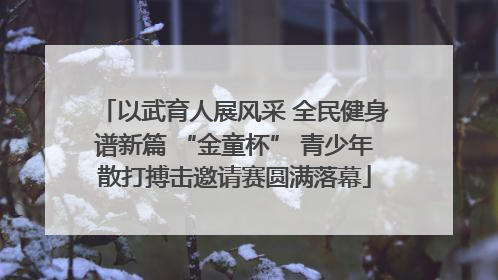 以武育人展风采 全民健身谱新篇 “金童杯” 青少年散打搏击邀请赛圆满落幕