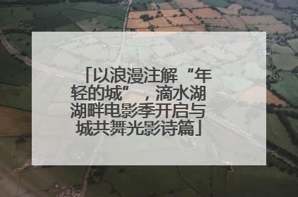 以浪漫注解“年轻的城”，滴水湖湖畔电影季开启与城共舞光影诗篇