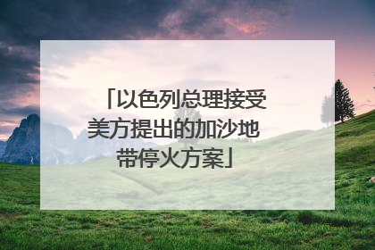 以色列总理接受美方提出的加沙地带停火方案