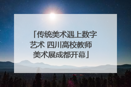 传统美术遇上数字艺术 四川高校教师美术展成都开幕