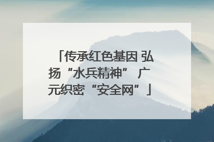 传承红色基因 弘扬“水兵精神” 广元织密“安全网”