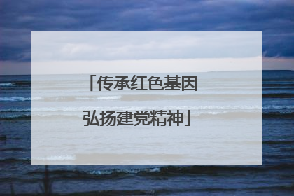 传承红色基因 弘扬建党精神