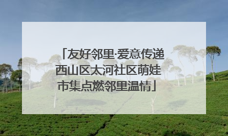 友好邻里·爱意传递 西山区太河社区萌娃市集点燃邻里温情