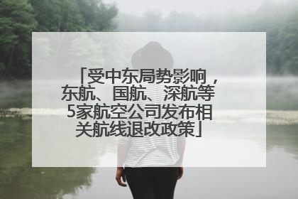 受中东局势影响，东航、国航、深航等5家航空公司发布相关航线退改政策