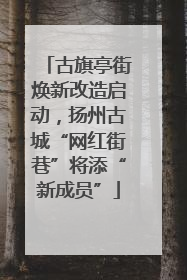 古旗亭街焕新改造启动，扬州古城“网红街巷”将添“新成员”