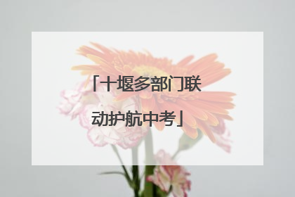 十堰多部门联动护航中考