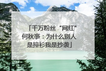 千万粉丝“网红”何秋亊：为什么别人是撞衫我是抄袭