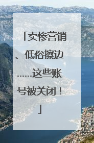 卖惨营销、低俗擦边……这些账号被关闭！