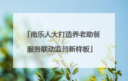 南乐人大打造养老助餐服务联动监督新样板