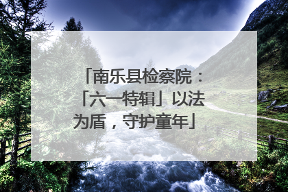 南乐县检察院：「六一特辑」以法为盾，守护童年