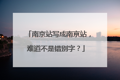 南京站写成南亰站，难道不是错别字？