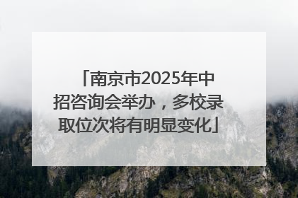南京市2025年中招咨询会举办，多校录取位次将有明显变化