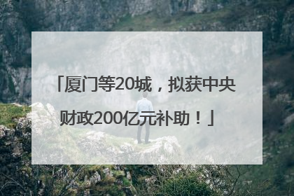 厦门等20城，拟获中央财政200亿元补助！