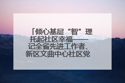 倾心基层“智”理 托起社区幸福——记全省先进工作者、新区文曲中心社区党委书记董世弘