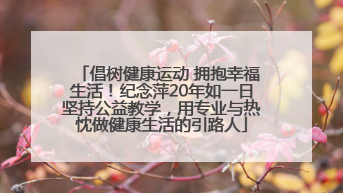 倡树健康运动 拥抱幸福生活！纪念萍20年如一日坚持公益教学，用专业与热忱做健康生活的引路人