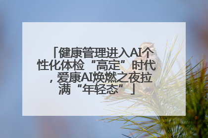 健康管理进入AI个性化体检“高定”时代，爱康AI焕燃之夜拉满“年轻态”