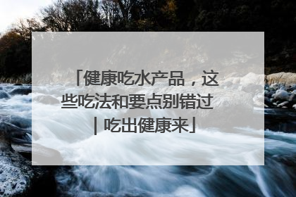 健康吃水产品，这些吃法和要点别错过｜吃出健康来