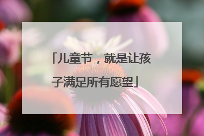 儿童节，就是让孩子满足所有愿望
