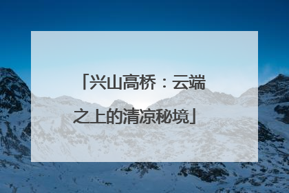 兴山高桥：云端之上的清凉秘境