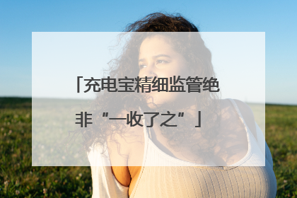 充电宝精细监管绝非“一收了之”