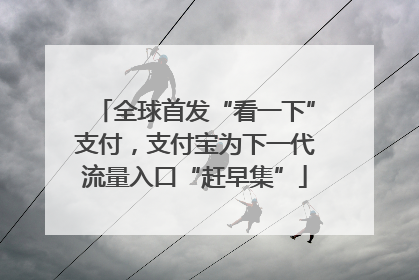全球首发“看一下”支付，支付宝为下一代流量入口“赶早集”