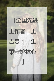 全国先进工作者｜王吉贵：一生秉守护林心