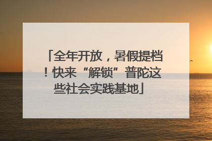 全年开放，暑假提档！快来“解锁”普陀这些社会实践基地