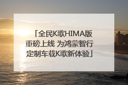 全民K歌HIMA版重磅上线 为鸿蒙智行定制车载K歌新体验