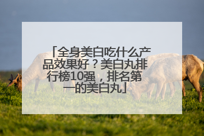 全身美白吃什么产品效果好？美白丸排行榜10强，排名第一的美白丸
