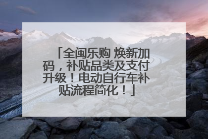 全闽乐购 焕新加码，补贴品类及支付升级！电动自行车补贴流程简化！