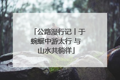 公路漫行记丨于蜿蜒中游太行 与山水共徜徉