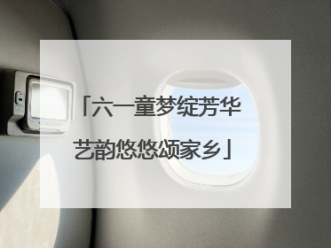 六一童梦绽芳华 艺韵悠悠颂家乡