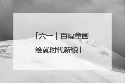 六一｜百幅童画绘就时代新貌