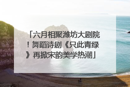 六月相聚潍坊大剧院！舞蹈诗剧《只此青绿》再掀宋韵美学热潮